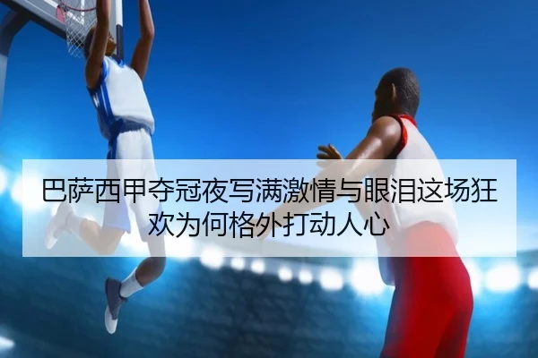 巴萨西甲夺冠夜写满激情与眼泪这场狂欢为何格外打动人心